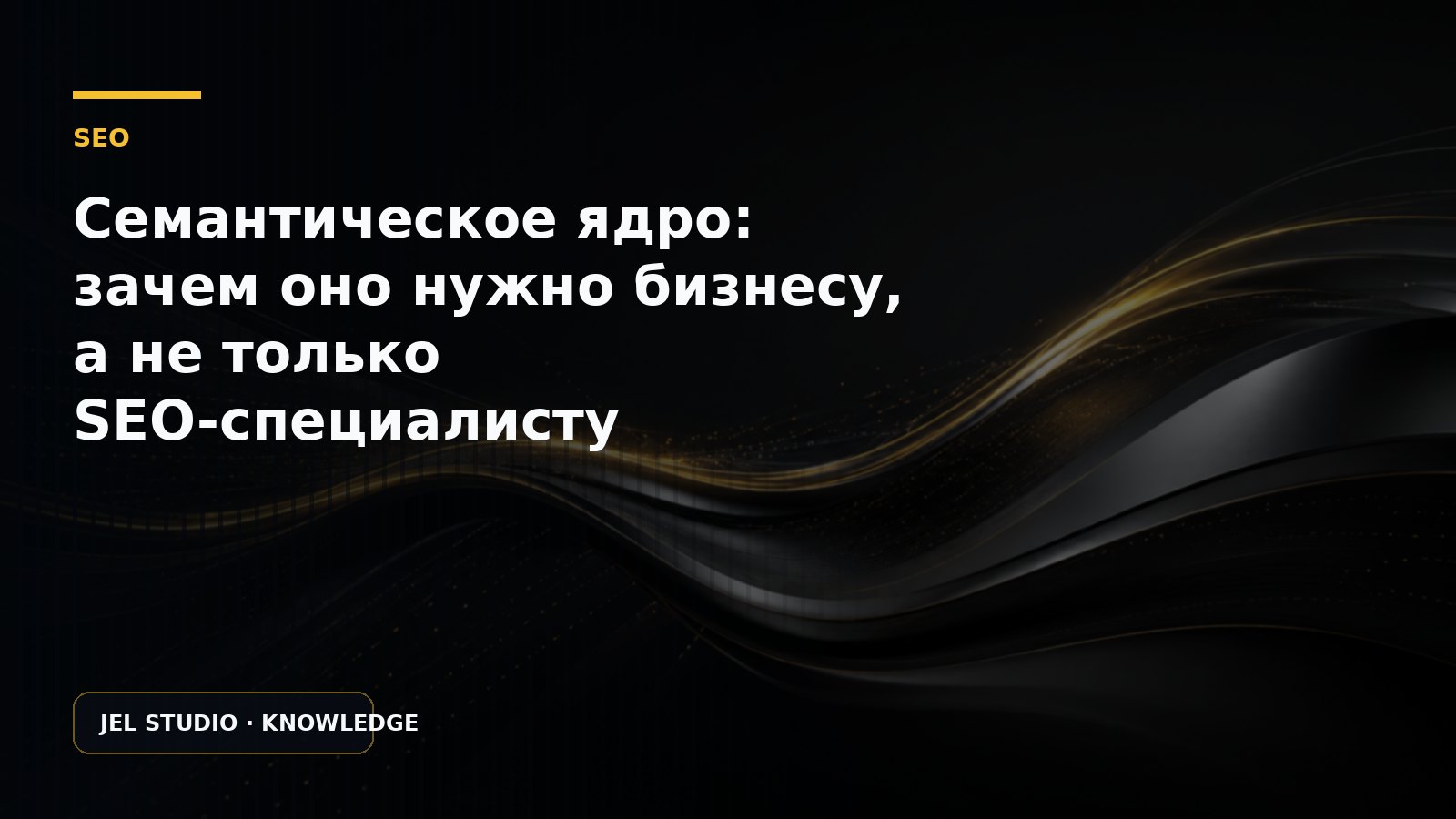 Семантическое ядро: зачем оно нужно бизнесу, а не только SEO-специалисту