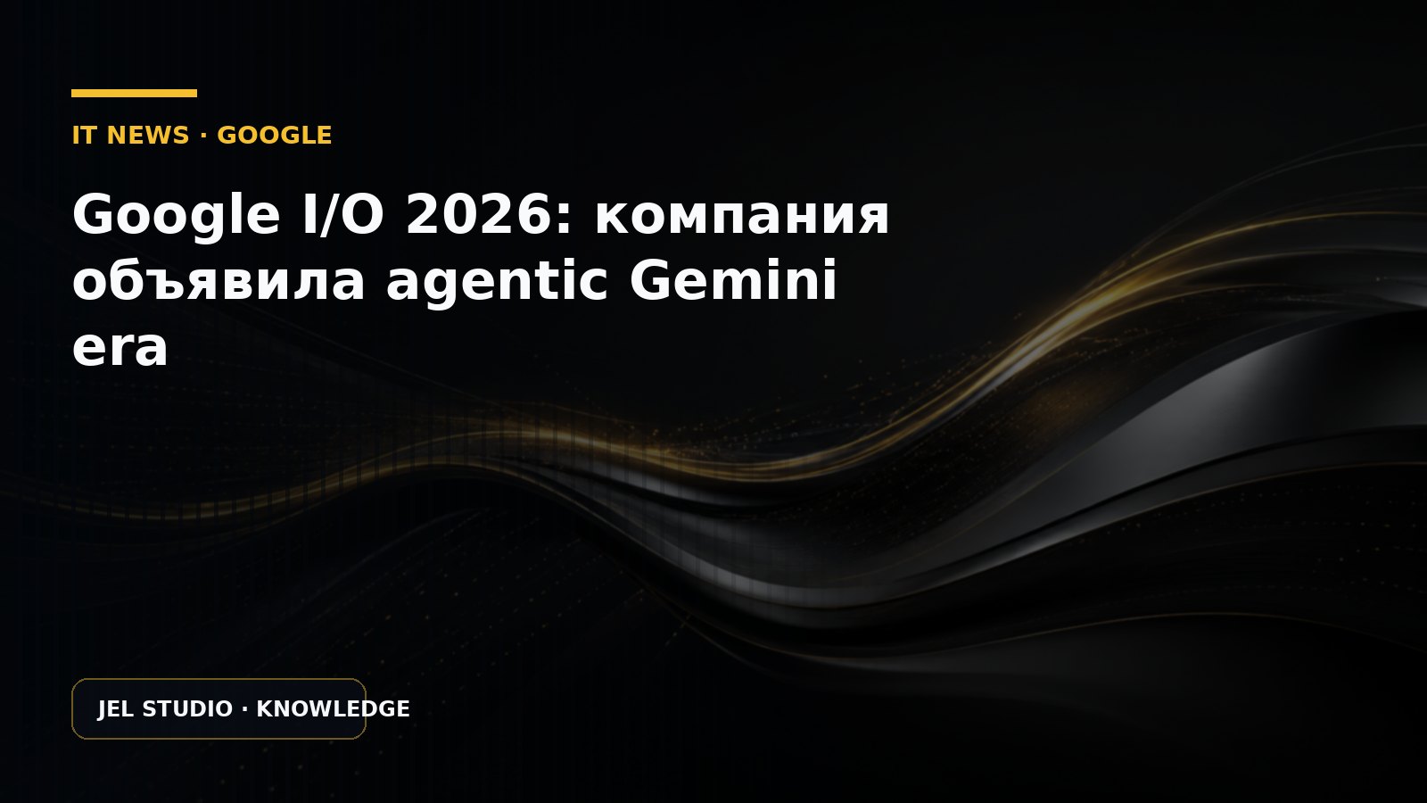 Google I/O 2026: компания объявила agentic Gemini era