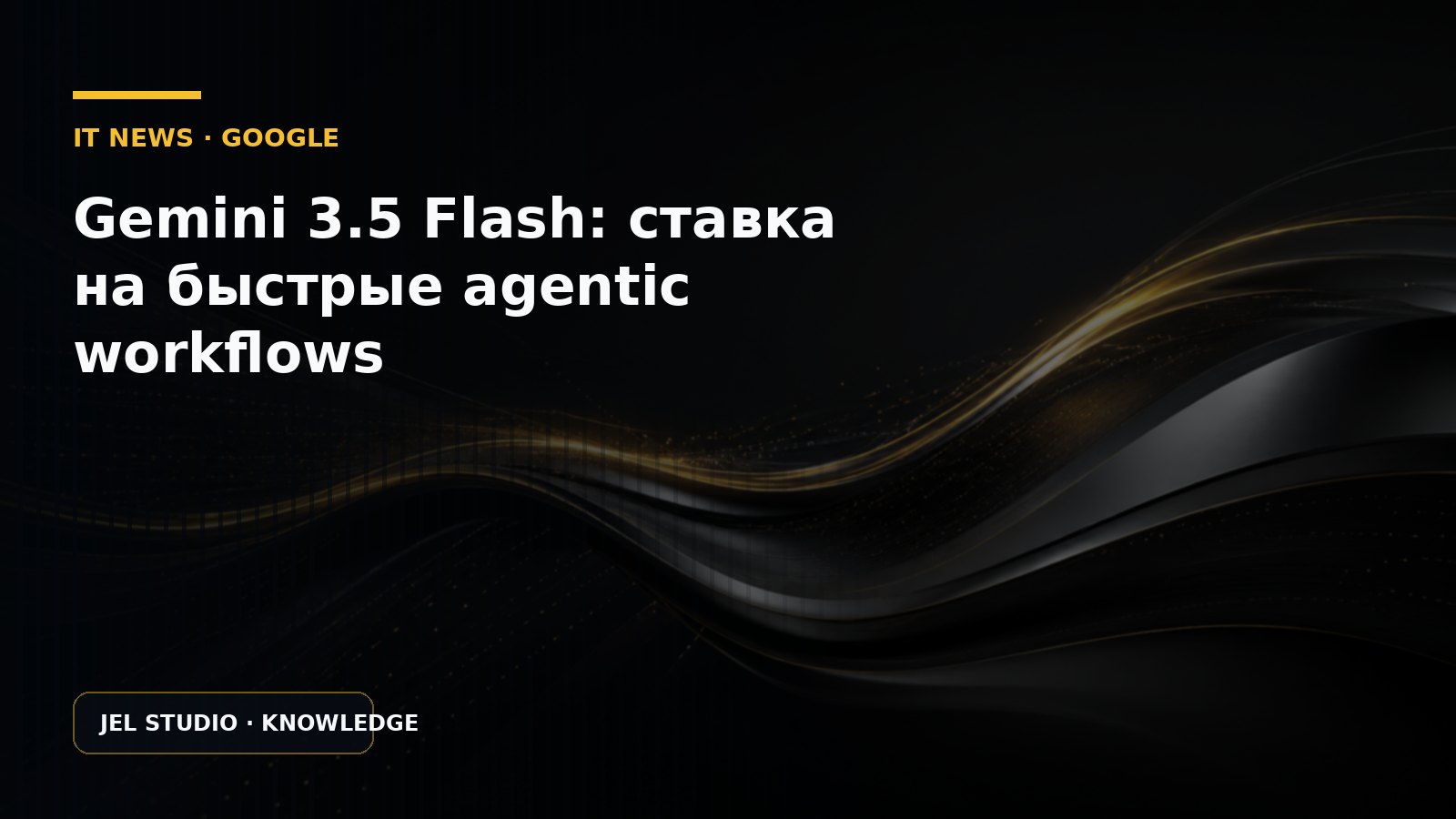 Gemini 3.5 Flash: ставка на быстрые agentic workflows