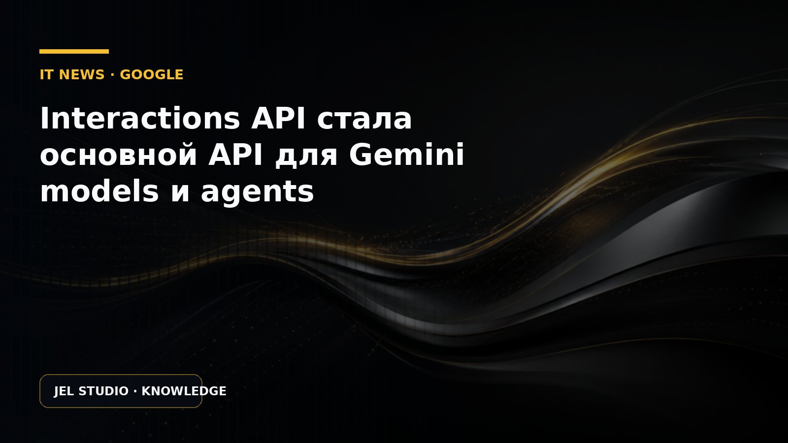 Interactions API стала основной API для Gemini models и agents