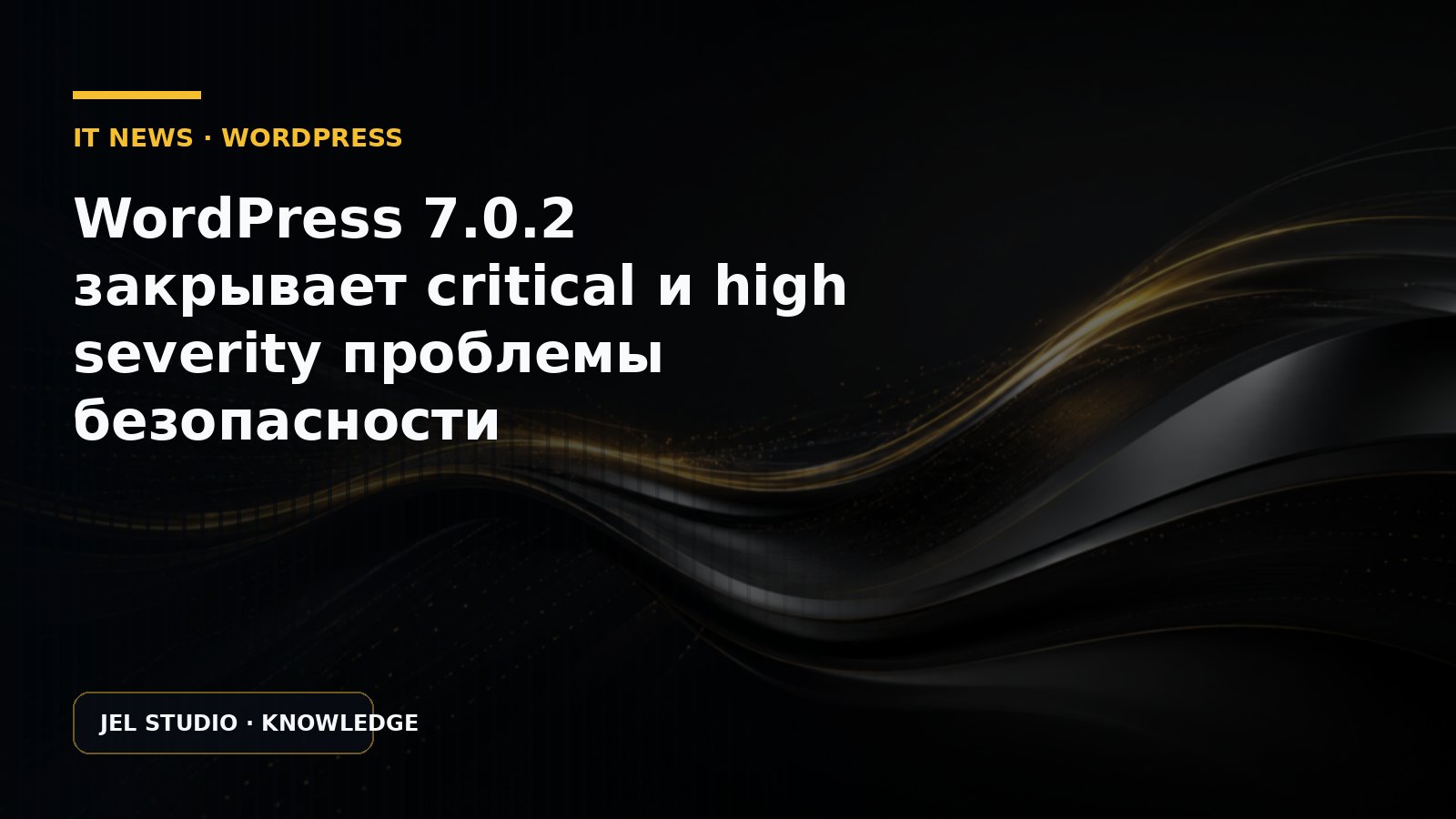 WordPress 7.0.2 закрывает critical и high severity проблемы безопасности