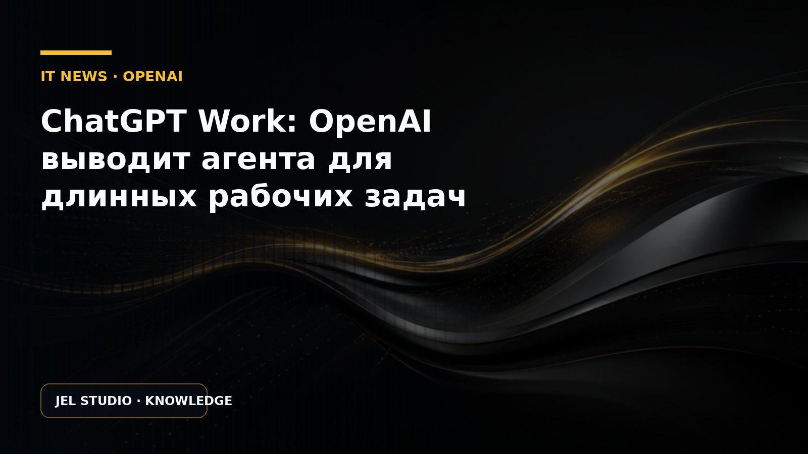 ChatGPT Work: OpenAI выводит агента для длинных рабочих задач