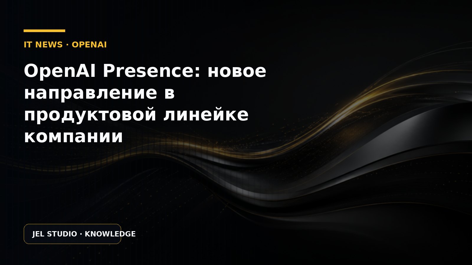 OpenAI Presence: новое направление в продуктовой линейке компании